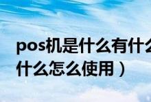 pos机是什么有什么功能怎么使用（pos机是什么怎么使用）
