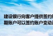 建设银行向客户提供签约账户明细 建设银行：哪些分行的定期账户可以签约账户变动通知服务