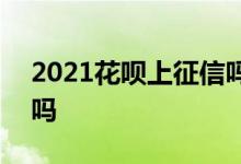 2021花呗上征信吗 2021花呗分期影响征信吗