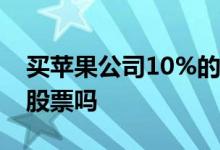 买苹果公司10%的股票 可以买一股苹果公司股票吗