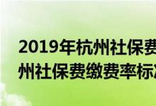 2019年杭州社保费缴费率标准是怎样的，杭州社保费缴费率标准
