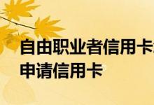 自由职业者信用卡怎么申请 自由职业者怎么申请信用卡