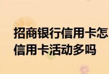 招商银行信用卡怎么那么多活动 办招商银行信用卡活动多吗