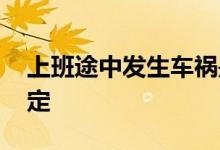 上班途中发生车祸是工伤吗 如何办理工伤鉴定 