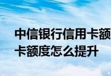中信银行信用卡额度提升方法 中信银行信用卡额度怎么提升