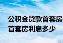 公积金贷款首套房利率是多少 公积金贷款买首套房利息多少