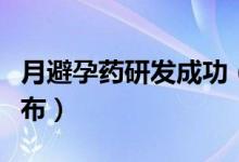 月避孕药研发成功（月避孕药价格什么时候公布）