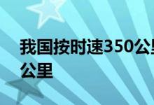 我国按时速350公里常态化运营高铁近3200公里