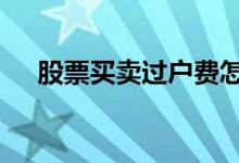 股票买卖过户费怎么收 股票买卖过户费
