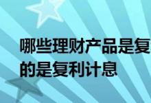 哪些理财产品是复利计息的 哪些理财方式用的是复利计息