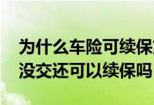 为什么车险可续保第一周不让续保 车险一年没交还可以续保吗