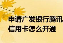 申请广发银行腾讯信用卡 请问广发腾讯联名信用卡怎么开通