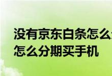 没有京东白条怎么分期买手机 没有京东白条怎么分期买手机