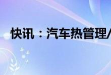 快讯：汽车热管理/水冷板概念股继续走强