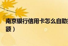 南京银行信用卡怎么自助提额（南京银行信用卡如何进行提额）
