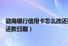 徽商银行信用卡怎么改还款日期（徽商银行信用卡如何修改还款日期）