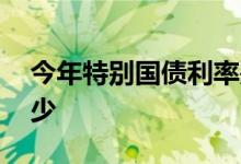今年特别国债利率是多少 特别国债利率是多少