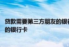 贷款需要第三方朋友的银行卡吗 为什么贷款要发放到第三方的银行卡