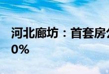 河北廊坊：首套房公积金贷款首付比例最低20%