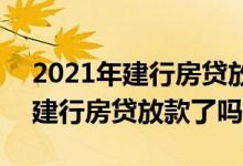 2021年建行房贷放款需要多长时间 2021年建行房贷放款了吗