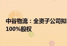 中谷物流：全资子公司拟收购上海赢湾兆业房地产有限公司100%股权