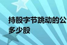 持股字节跳动的公司 利欧股份持有字节跳动多少股 