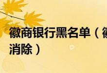 徽商银行黑名单（徽商银行信用卡黑名单几年消除）