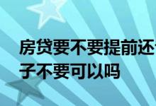 房贷要不要提前还专家解说 房贷还不起了房子不要可以吗