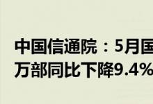 中国信通院：5月国内市场手机出货量2080.5万部同比下降9.4%
