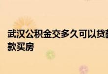 武汉公积金交多久可以贷款买房 武汉公积金要交多久才能贷款买房