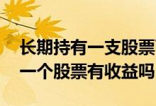 长期持有一支股票可以获得收益吗 长期持有一个股票有收益吗