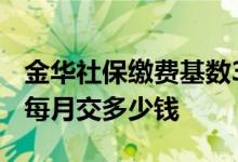 金华社保缴费基数3957是什么档次 金华社保每月交多少钱 