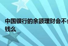 中国银行的余额理财会不会损失呀 中国银行余额理财是会扣钱么