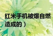 红米手机被爆自燃（红米手机自燃是什么原因造成的）