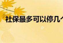 社保最多可以停几个月 断缴会影响退休吗 