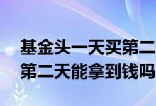基金头一天买第二天可以卖吗 基金头天卖出第二天能拿到钱吗