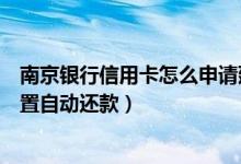 南京银行信用卡怎么申请延期还款（南京银行信用卡如何设置自动还款）