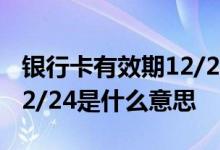 银行卡有效期12/27什么意思 银行卡有效期12/24是什么意思