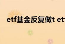 etf基金反复做t etf基金t 0频繁做t可以吗