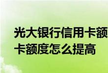 光大银行信用卡额度提升方法 光大银行信用卡额度怎么提高
