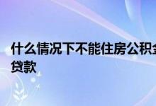 什么情况下不能住房公积金贷款 什么情况下住房公积金不能贷款
