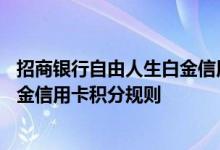 招商银行自由人生白金信用卡费用说明 招商银行自由人生白金信用卡积分规则