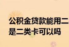 公积金贷款能用二类卡吗 公积金贷款银行卡是二类卡可以吗