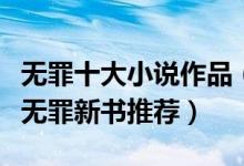 无罪十大小说作品（作家无罪哪本小说最好看无罪新书推荐）