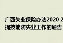 广西失业保险办法2020 2022广西关于做好失业保险稳岗位提技能防失业工作的通告 