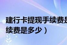 建行卡提现手续费是多少（建行信用卡取现手续费是多少）