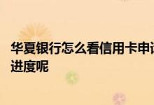 华夏银行怎么看信用卡申请进度 华夏银行怎么查信用卡申请进度呢