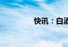 快讯：白酒板块震荡走高