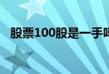 股票100股是一手吗 股票中一手是多少股 