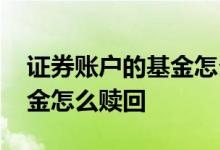 证券账户的基金怎么赎回 证券账户自动买基金怎么赎回